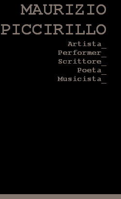 Maurizio Piccirillo: Artista - Performer - Scrittore - Poeta - Musicista